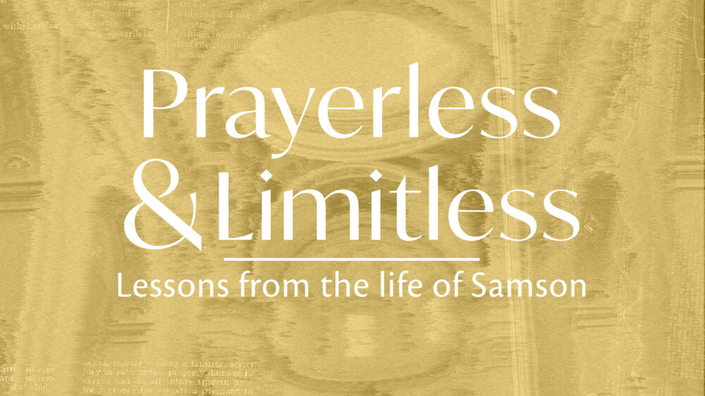 Prayerless & Limitless: Lessons from the Life of Samson